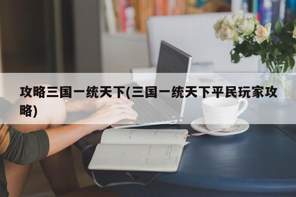 攻略三国一统天下(三国一统天下平民玩家攻略)