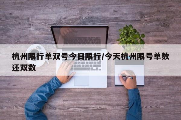 杭州限行单双号今日限行/今天杭州限号单数还双数