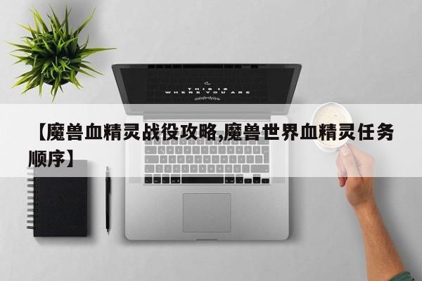 【魔兽血精灵战役攻略,魔兽世界血精灵任务顺序】