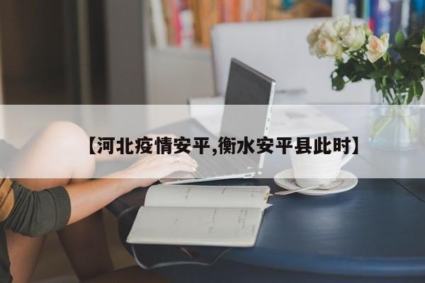 【河北疫情安平,衡水安平县此时】