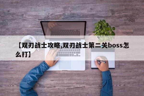 【双刃战士攻略,双刃战士第二关boss怎么打】