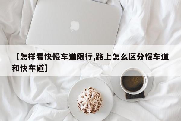 【怎样看快慢车道限行,路上怎么区分慢车道和快车道】