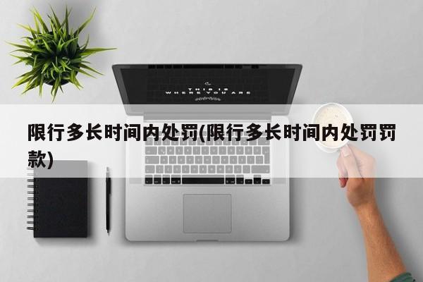 限行多长时间内处罚(限行多长时间内处罚罚款)