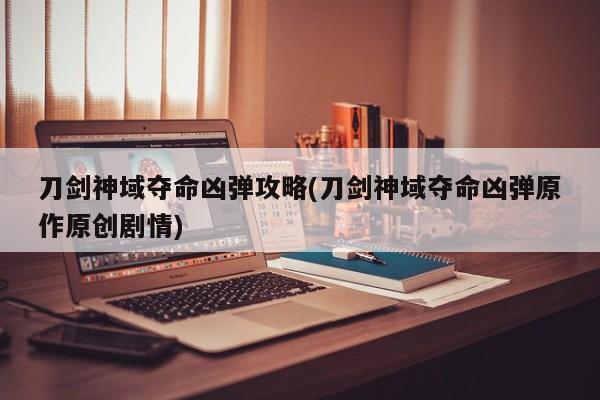 刀剑神域夺命凶弹攻略(刀剑神域夺命凶弹原作原创剧情)