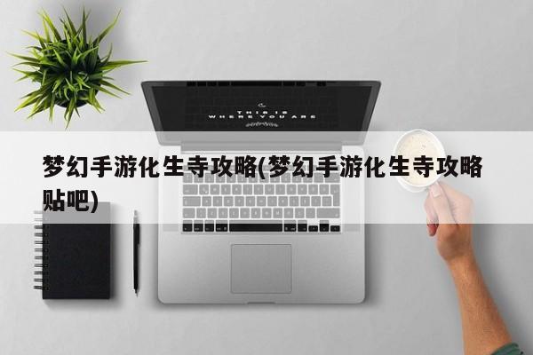 梦幻手游化生寺攻略(梦幻手游化生寺攻略 贴吧)