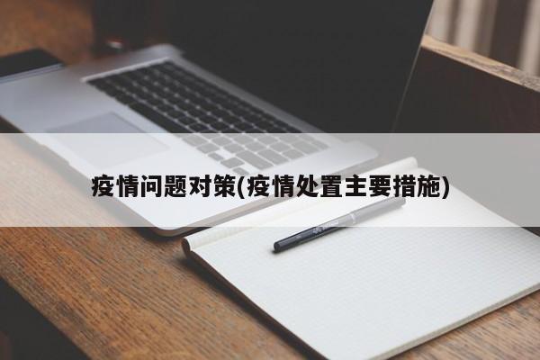疫情问题对策(疫情处置主要措施)
