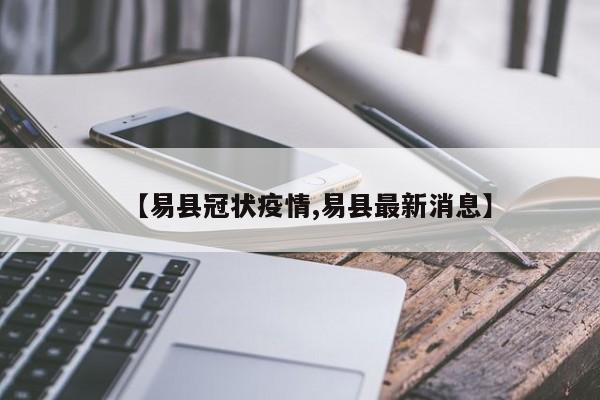 【易县冠状疫情,易县最新消息】