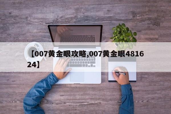 【007黄金眼攻略,007黄金眼481624】