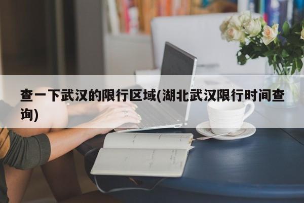 查一下武汉的限行区域(湖北武汉限行时间查询)