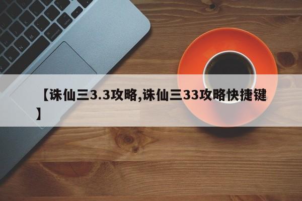 【诛仙三3.3攻略,诛仙三33攻略快捷键】