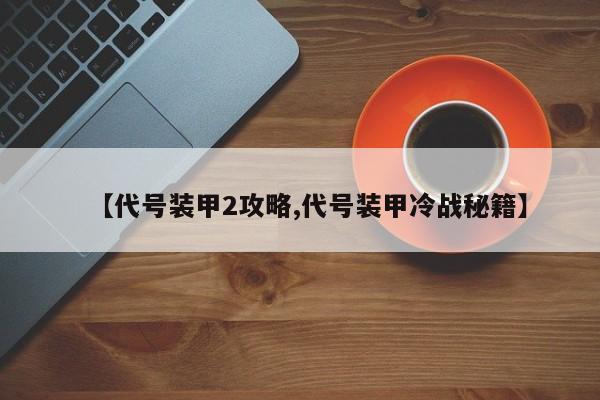 【代号装甲2攻略,代号装甲冷战秘籍】