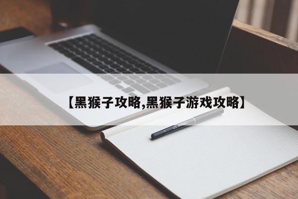 【黑猴子攻略,黑猴子游戏攻略】