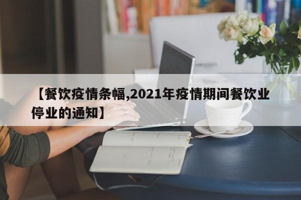 【餐饮疫情条幅,2021年疫情期间餐饮业停业的通知】