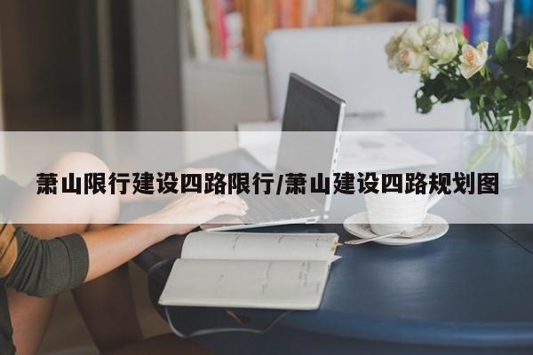 萧山限行建设四路限行/萧山建设四路规划图