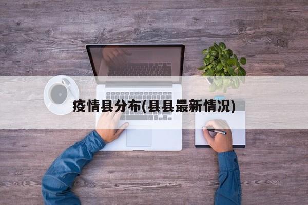 疫情县分布(县县最新情况)