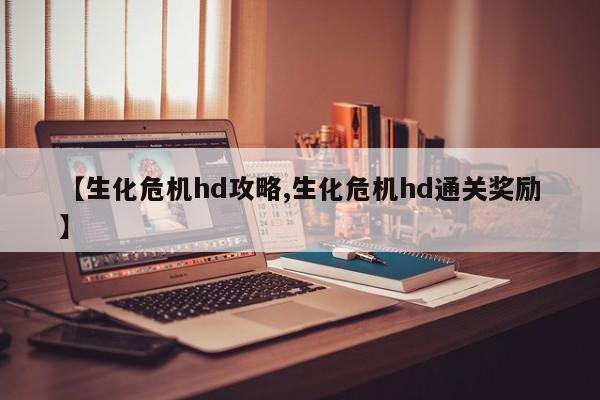 【生化危机hd攻略,生化危机hd通关奖励】