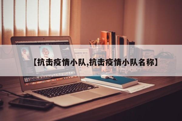 【抗击疫情小队,抗击疫情小队名称】