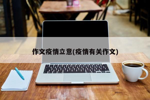 作文疫情立意(疫情有关作文)