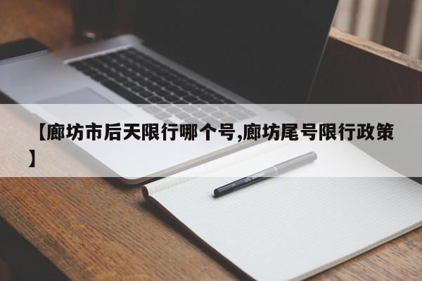 【廊坊市后天限行哪个号,廊坊尾号限行政策】