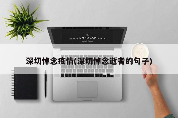 深切悼念疫情(深切悼念逝者的句子)