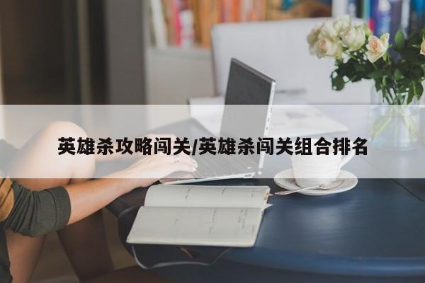 英雄杀攻略闯关/英雄杀闯关组合排名