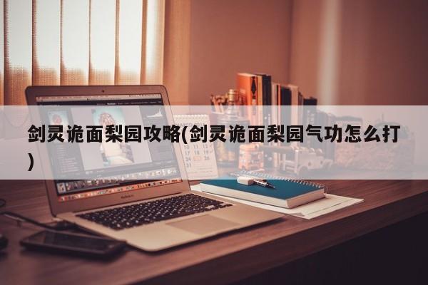 剑灵诡面梨园攻略(剑灵诡面梨园气功怎么打)