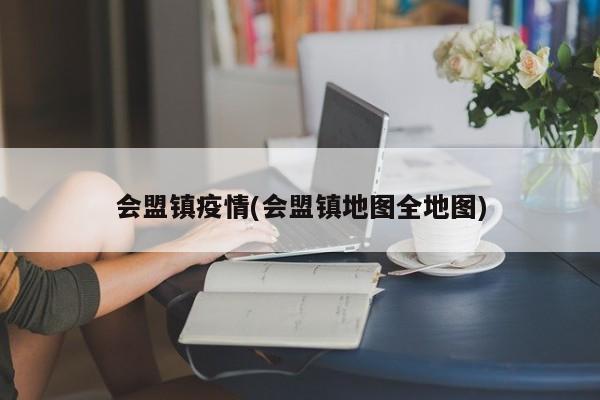 会盟镇疫情(会盟镇地图全地图)