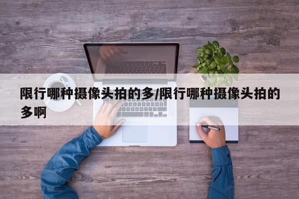 限行哪种摄像头拍的多/限行哪种摄像头拍的多啊