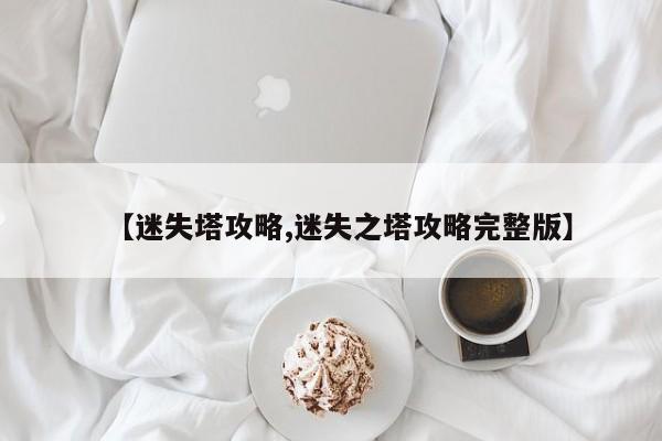 【迷失塔攻略,迷失之塔攻略完整版】