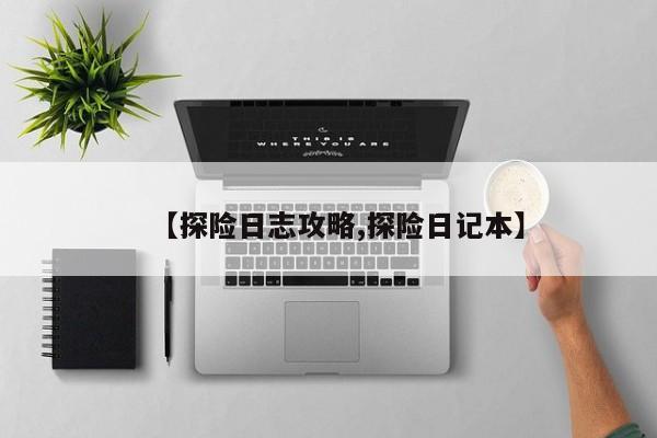 【探险日志攻略,探险日记本】