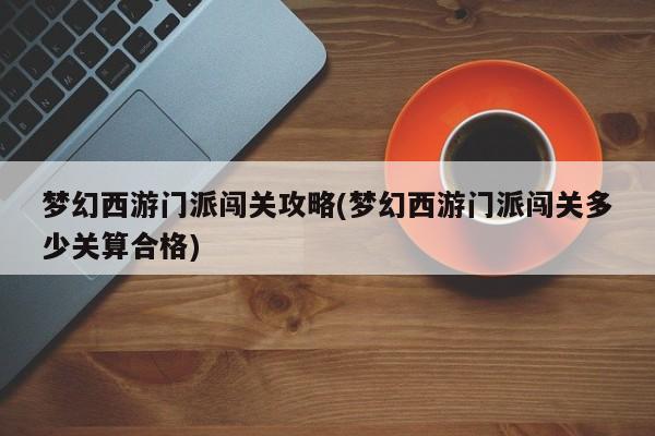 梦幻西游门派闯关攻略(梦幻西游门派闯关多少关算合格)