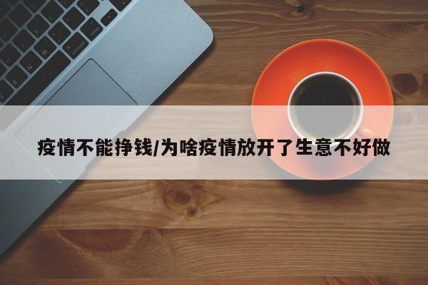 疫情不能挣钱/为啥疫情放开了生意不好做