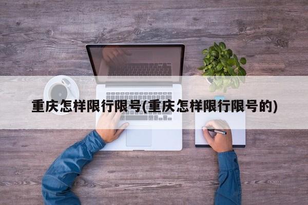 重庆怎样限行限号(重庆怎样限行限号的)