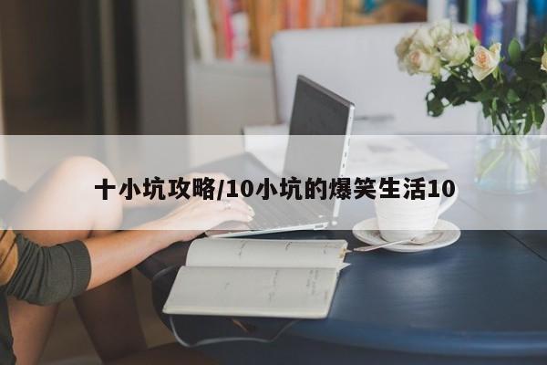 十小坑攻略/10小坑的爆笑生活10