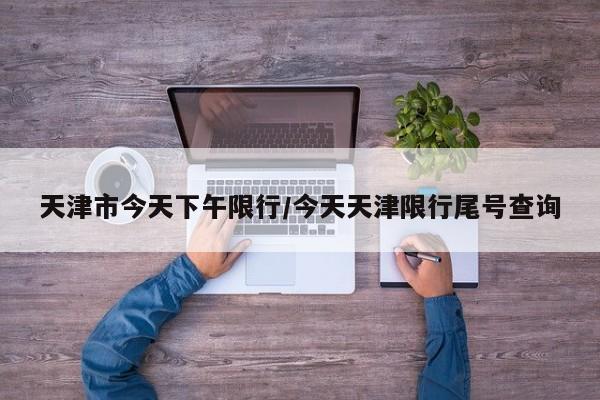 天津市今天下午限行/今天天津限行尾号查询