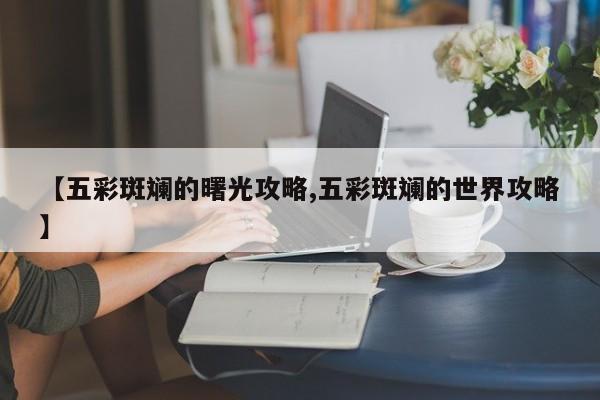 【五彩斑斓的曙光攻略,五彩斑斓的世界攻略】