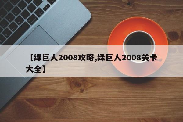 【绿巨人2008攻略,绿巨人2008关卡大全】
