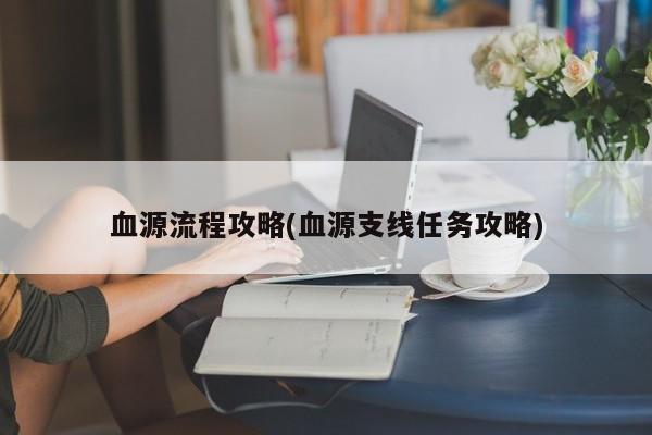 血源流程攻略(血源支线任务攻略)