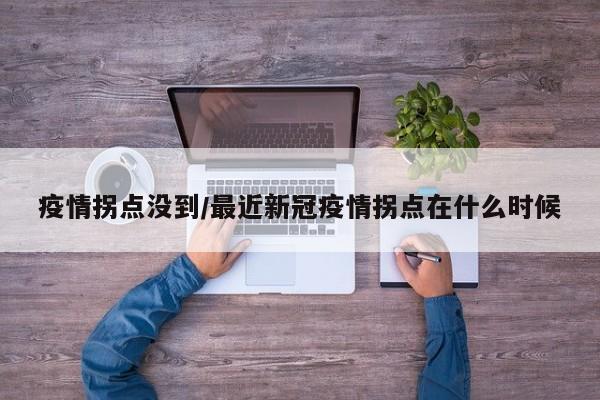 疫情拐点没到/最近新冠疫情拐点在什么时候