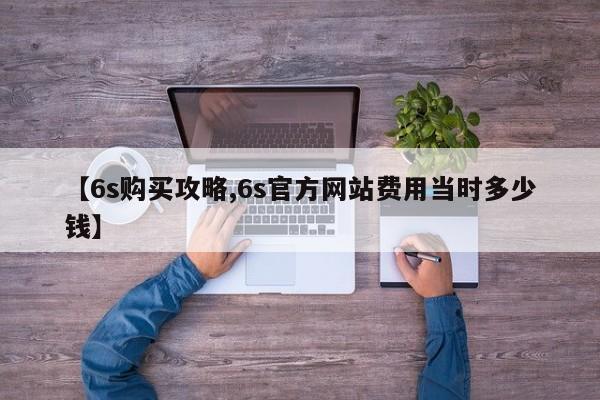 【6s购买攻略,6s官方网站费用当时多少钱】