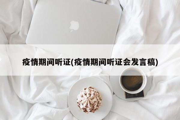 疫情期间听证(疫情期间听证会发言稿)