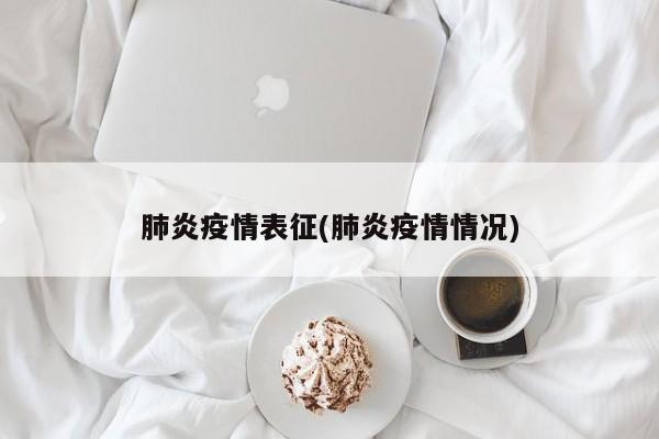 肺炎疫情表征(肺炎疫情情况)