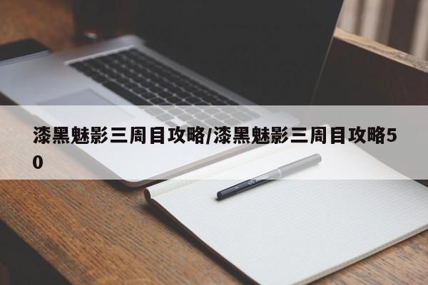 漆黑魅影三周目攻略/漆黑魅影三周目攻略50