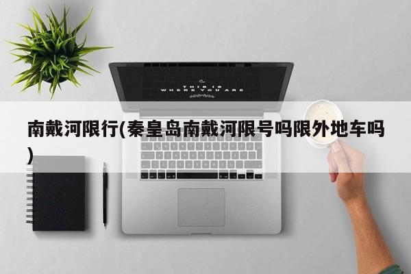 南戴河限行(秦皇岛南戴河限号吗限外地车吗)