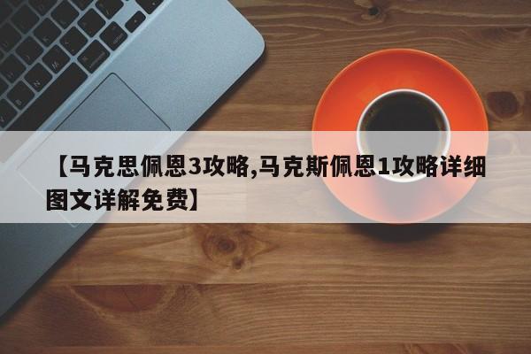 【马克思佩恩3攻略,马克斯佩恩1攻略详细图文详解免费】
