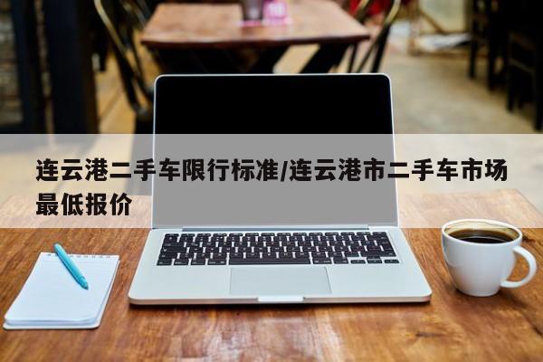 连云港二手车限行标准/连云港市二手车市场最低报价