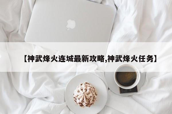 【神武烽火连城最新攻略,神武烽火任务】