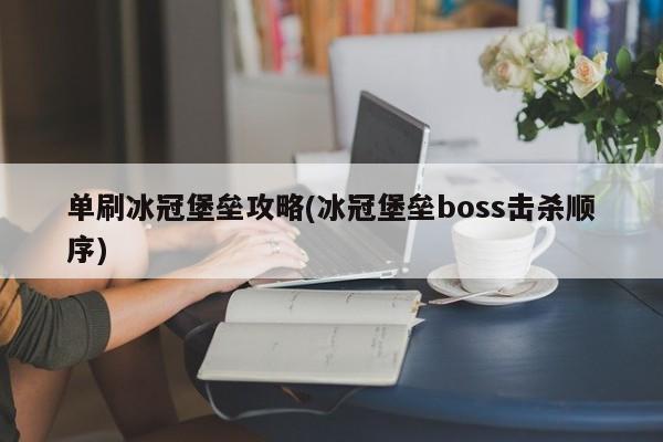 单刷冰冠堡垒攻略(冰冠堡垒boss击杀顺序)