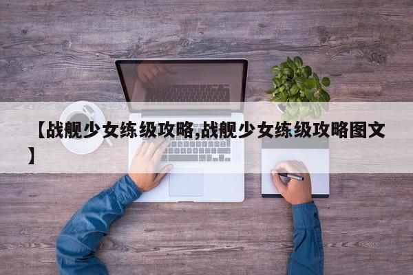 【战舰少女练级攻略,战舰少女练级攻略图文】