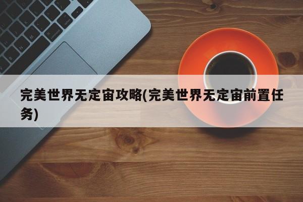 完美世界无定宙攻略(完美世界无定宙前置任务)